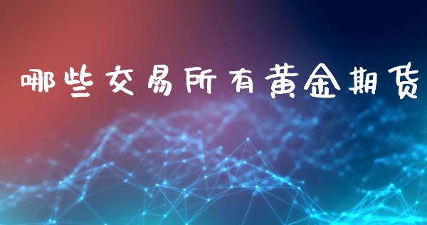 哪些交易所有黄金期货_https://wap.fcdydaikuan.com_金融机构_第1张