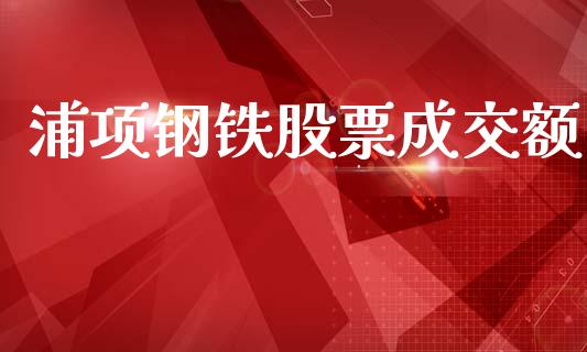 浦项钢铁股票成交额_https://wap.fcdydaikuan.com_金融机构_第1张