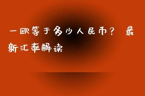 一欧等于多少人民币？ 最新汇率解读_https://wap.fcdydaikuan.com_金融机构_第1张