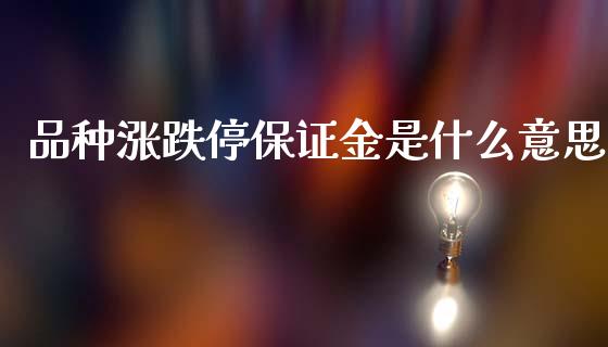 品种涨跌停保证金是什么意思_https://wap.fcdydaikuan.com_国际投资_第1张