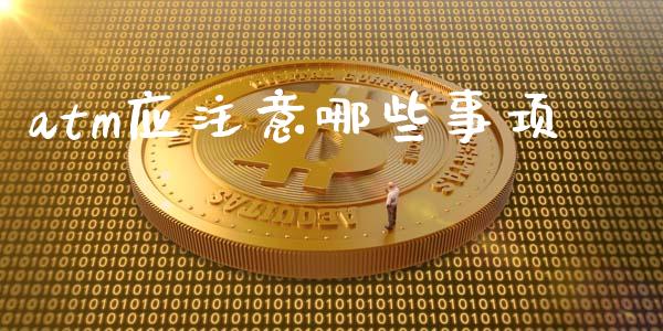 atm应注意哪些事项_https://wap.fcdydaikuan.com_金融机构_第1张