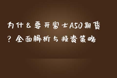 为什么要开富士A50期货？全面解析与投资策略_https://wap.fcdydaikuan.com_期货品种_第1张