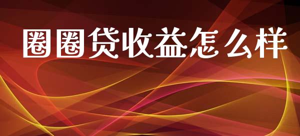 圈圈贷收益怎么样_https://wap.fcdydaikuan.com_投资策略_第1张