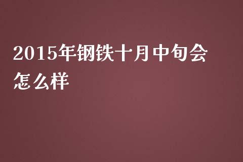 2015年钢铁十月中旬会怎么样_https://wap.fcdydaikuan.com_期货品种_第1张