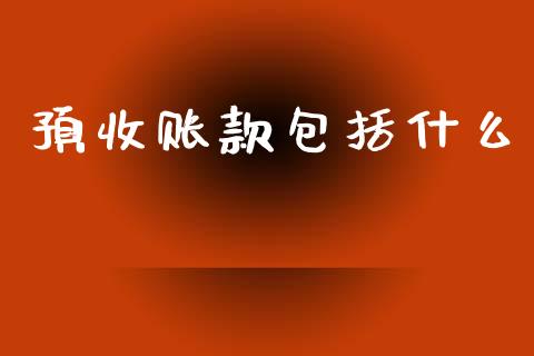 预收账款包括什么_https://wap.fcdydaikuan.com_期货品种_第1张