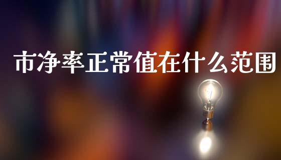 市净率正常值在什么范围_https://wap.fcdydaikuan.com_新股数据_第1张