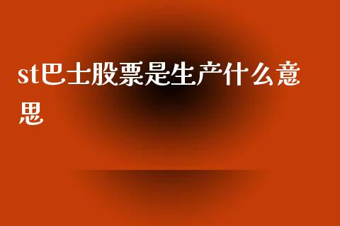 st巴士股票是生产什么意思_https://wap.fcdydaikuan.com_国际投资_第1张