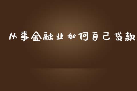 从事金融业如何自己贷款_https://wap.fcdydaikuan.com_理财顾问_第1张