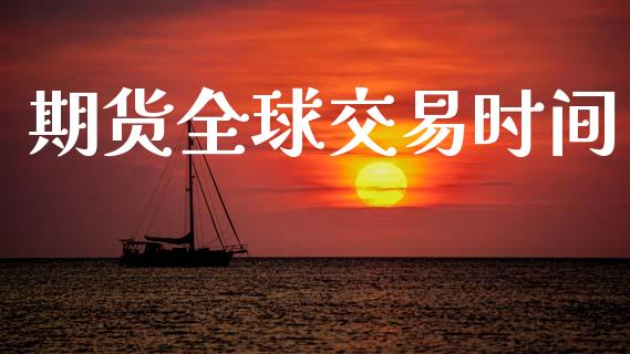 期货全球交易时间_https://wap.fcdydaikuan.com_理财顾问_第1张