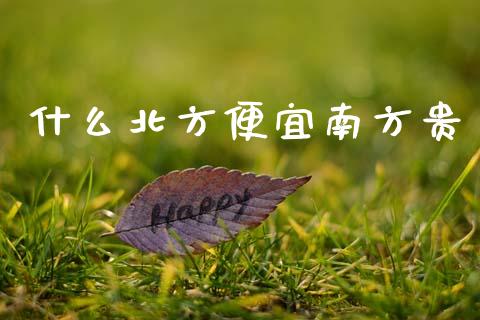 什么北方便宜南方贵_https://wap.fcdydaikuan.com_国际投资_第1张