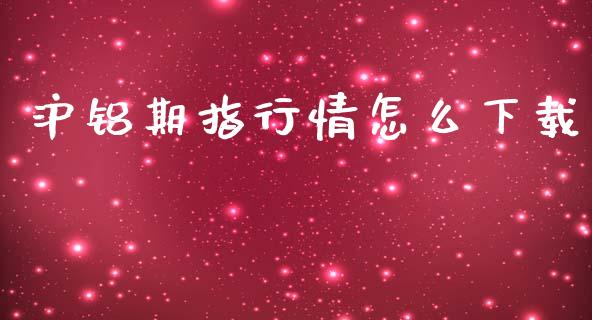 沪铝期指行情怎么下载_https://wap.fcdydaikuan.com_金融机构_第1张