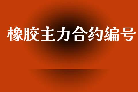 橡胶主力合约编号_https://wap.fcdydaikuan.com_金融机构_第1张
