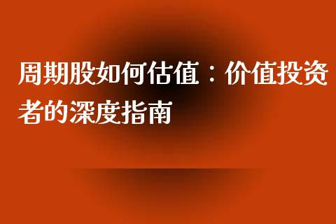 周期股如何估值：价值投资者的深度指南_https://wap.fcdydaikuan.com_期货品种_第1张