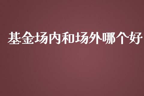 基金场内和场外哪个好_https://wap.fcdydaikuan.com_投资策略_第1张