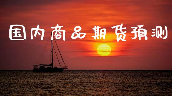 国内商品期货预测_https://wap.fcdydaikuan.com_新股数据_第1张