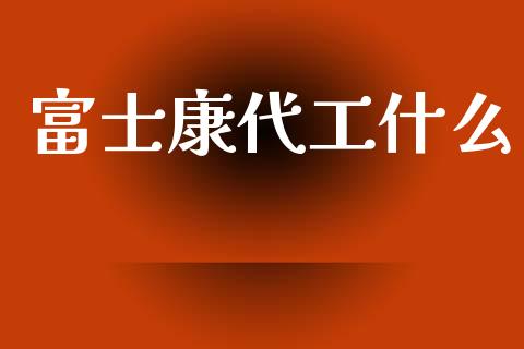 富士康代工什么_https://wap.fcdydaikuan.com_新股数据_第1张