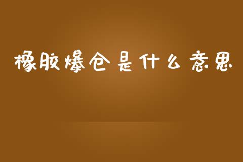 橡胶爆仓是什么意思_https://wap.fcdydaikuan.com_国际投资_第1张