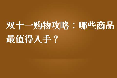 双十一购物攻略:哪些商品最值得入手?_金融机构_第1张_国际投资_理财顾问_投资策略_金融机构 双十一购物攻略:哪些商品最值得入手?_https://wap.fcdydaikuan.com_金融机构_第1张