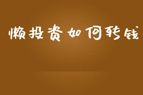 懒投资如何转钱_https://wap.fcdydaikuan.com_投资策略_第1张