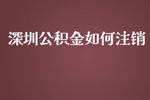 深圳公积金如何注销_https://wap.fcdydaikuan.com_新股数据_第1张