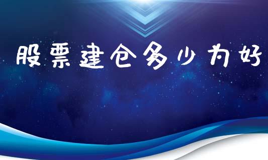 股票建仓多少为好_https://wap.fcdydaikuan.com_新股数据_第1张