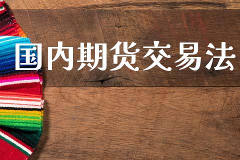国内期货交易法_https://wap.fcdydaikuan.com_新股数据_第1张