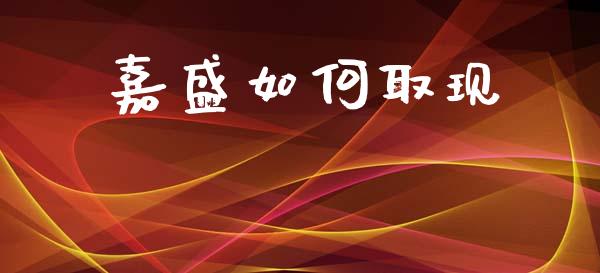 嘉盛如何取现_https://wap.fcdydaikuan.com_投资策略_第1张