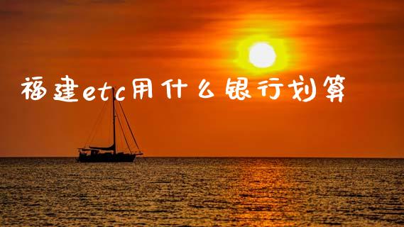 福建etc用什么银行划算_https://wap.fcdydaikuan.com_投资策略_第1张
