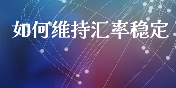 如何维持汇率稳定_https://wap.fcdydaikuan.com_理财顾问_第1张
