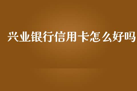 兴业银行信用卡怎么好吗_https://wap.fcdydaikuan.com_投资策略_第1张