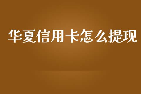 华夏信用卡怎么提现_https://wap.fcdydaikuan.com_期货品种_第1张