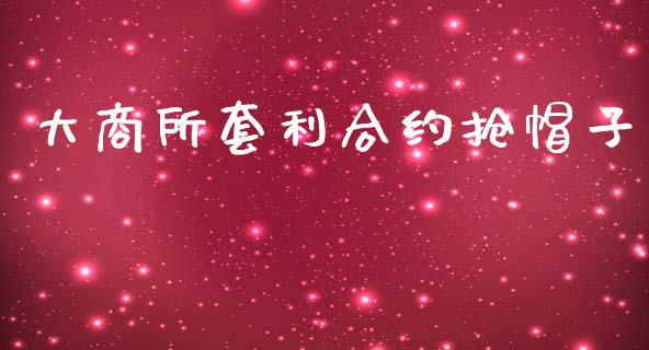 大商所套利合约抢帽子_https://wap.fcdydaikuan.com_理财顾问_第1张