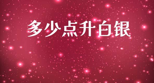 多少点升白银_https://wap.fcdydaikuan.com_国际投资_第1张