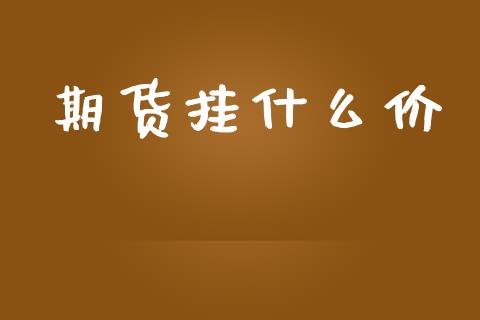 期货挂什么价_https://wap.fcdydaikuan.com_投资策略_第1张