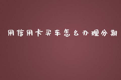 用信用卡买车怎么办理分期_https://wap.fcdydaikuan.com_金融机构_第1张