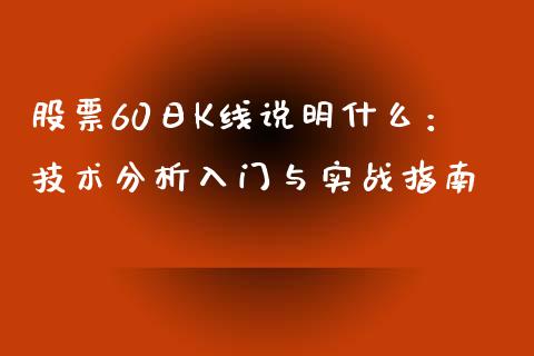 股票60日K线说明什么：技术分析入门与实战指南_https://wap.fcdydaikuan.com_金融机构_第1张