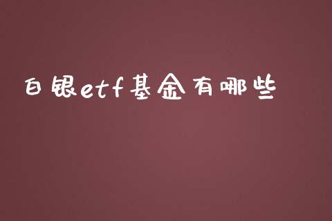 白银etf基金有哪些_https://wap.fcdydaikuan.com_国际投资_第1张