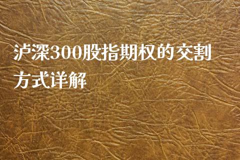 泸深300股指期权的交割方式详解_https://wap.fcdydaikuan.com_国际投资_第1张
