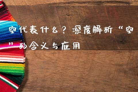 空代表什么？深度解析“空”的含义与应用_https://wap.fcdydaikuan.com_新股数据_第1张