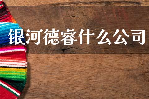银河德睿什么公司_https://wap.fcdydaikuan.com_国际投资_第1张
