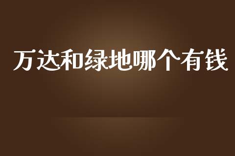 万达和绿地哪个有钱_https://wap.fcdydaikuan.com_国际投资_第1张