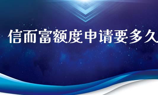 信而富额度申请要多久_https://wap.fcdydaikuan.com_金融机构_第1张