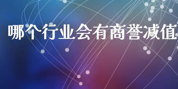 哪个行业会有商誉减值_https://wap.fcdydaikuan.com_国际投资_第1张