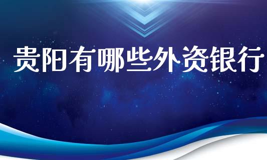 贵阳有哪些外资银行_https://wap.fcdydaikuan.com_新股数据_第1张