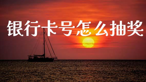 银行卡号怎么抽奖_https://wap.fcdydaikuan.com_期货品种_第1张