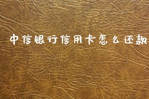 中信银行信用卡怎么还款_https://wap.fcdydaikuan.com_国际投资_第1张