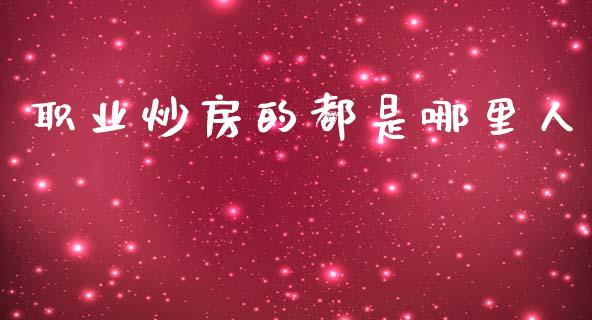 职业炒房的都是哪里人_https://wap.fcdydaikuan.com_新股数据_第1张