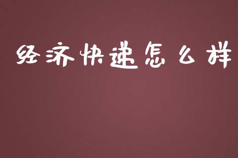 经济快递怎么样_https://wap.fcdydaikuan.com_期货品种_第1张