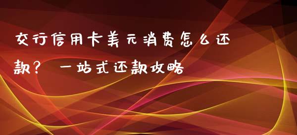 交行信用卡美元消费怎么还款? 一站式还款攻略_期货品种_第1张_国际投资_理财顾问_投资策略_金融机构 交行信用卡美元消费怎么还款? 一站式还款攻略_https://wap.fcdydaikuan.com_期货品种_第1张