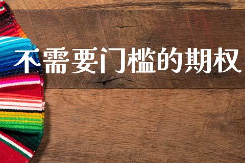 不需要门槛的期权_https://wap.fcdydaikuan.com_国际投资_第1张